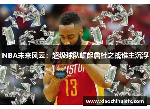 NBA未来风云：超级球队崛起詹杜之战谁主沉浮