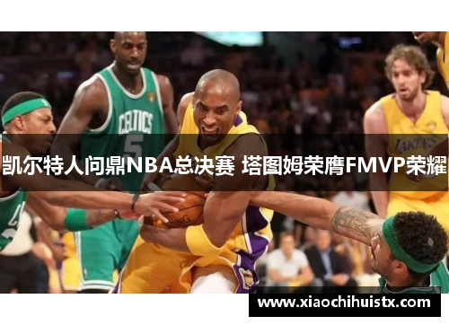 凯尔特人问鼎NBA总决赛 塔图姆荣膺FMVP荣耀